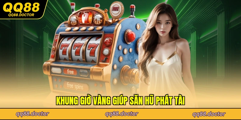 Khung giờ vàng giúp săn hũ phát tài